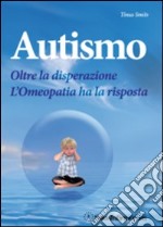 Autismo. Oltre la disperazione. L'omeopatia ha la risposta libro