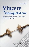 Vincere lo stress quotidiano. Imparare a conoscere, prevenire e curare lo stress per evitare gravi patologie libro di Gava Roberto