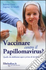 Vaccinare contro il papillomavirus? Quello che dobbiamo sapere prima di decidere libro