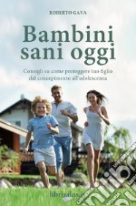 Bambini sani oggi. Consigli su come proteggere tuo figlio dal concepimento all'adolescenza libro