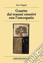 Guarire dai traumi emotivi con l'omeopatia. Trattamento degli effetti dei traumi libro