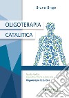 Oligoterapia catalitica. Guida pratica alla prevenzione e cura con oligoterapia catalitica libro