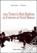 Dalla tramvia Bari-Barletta alle ferrovie del nord barese. Ediz. illustrata libro