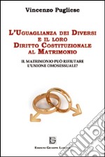 L'uguaglianza dei diversi e il loro diritto costituzionale al matrimonio. Il matrimonio può rifiutare l'unione omosessuale? libro