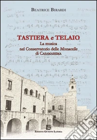 Tastiera e telaio. La musica nel conservatorio delle Monacelle di Casamassima libro