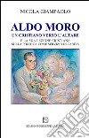 Aldo Moro. Un cristiano verso l'altare e la sua lezione cristiana sulla poltiica come servizio di carità libro di Giampaolo Nicola