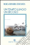 Un tempo lungo un secolo libro di Costanza M. Rosaria