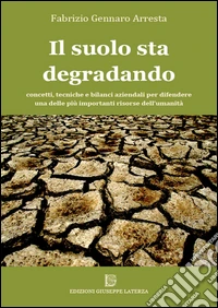 Il suolo sta degradando. Concetti, tecniche e bilanci aziendali per difendere una delle più importanti risorse dell'umanità libro