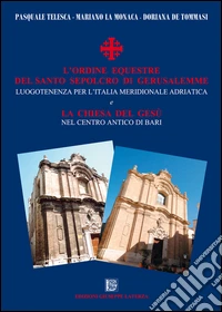 L'Ordine Equestre del Santo Sepolcro di Gerusalemme. Luogotenenza per l'Italia meridionale adriatica e la Chiesa del Gesù nel centro antico di Bari libro