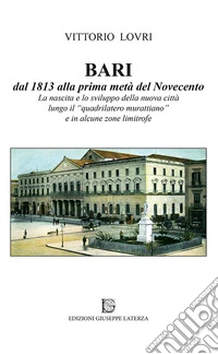 Bari dal 1813 alla prima metà del Novecento. La nascita e lo sviluppo della nuova città lungo il «quadrilatero murattiano» e in alcune zone limitrofe libro