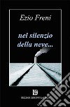 Nel silenzio della neve... libro di Freni Ezio