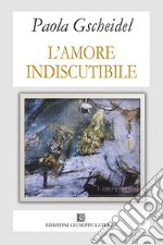 L'amore indiscutibile libro