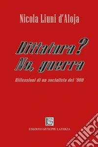 Dittatura? No, guerra. Riflessioni di un socialista del '900 libro