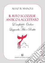 Il Rito Scozzese Antico e Accettato. L'ineffabile ordine tra leggenda, mito e realtà libro