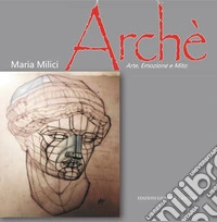 Archè. Arte, emozione e mito. Ediz. illustrata libro