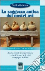 La saggezza antica dei nostri avi. Ricette, metodi di conservazione, rimedi pratici nelle città e nelle campagne dell'800