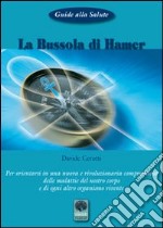 La bussola di Hamer. Per orientarsi in una nuova e rivoluzionaria comprensione delle malattie del nostro corpo e di ogni altro organismo vivente