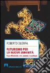 Futurismo per la nuova umanità. Dopo Marinetti: arte, società, tecnologia libro