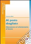 Al posto sbagliato. Educazione ed orientamento al lavoro libro di Altea Francesco