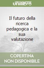 Il futuro della ricerca pedagogica e la sua valutazione libro