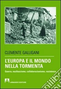 L'Europa e il mondo nella tormenta. Guerra, nazifascismo, collaborazionismo, resistenza libro