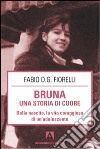 Bruna. Una storia di cuore. Dalla nascita, la vita coraggiosa di un'adolescente libro