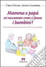 Mamma e papà mi raccontate come si fanno i bambini? Una storia per educare il cuore di chi sta crescendo