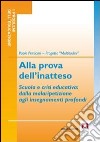 Alla prova dell'inatteso. Scuola e crisi educativa. Dalla malaripetizione agli insegnamenti profondi libro di Perticari Paolo