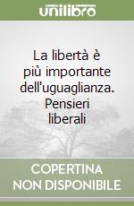 La libertà è più importante dell'uguaglianza. Pensieri liberali