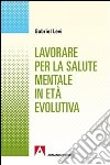 Lavorare per la salute mentale in età evolutiva libro di Levi Gabriel