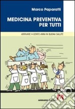 Medicina preventiva per tutti. Cosa fare per arrivare a cento anni in buona salute libro