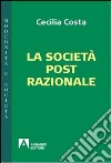 La società post-razionale libro di Costa Cecilia