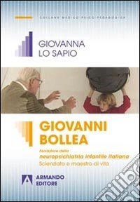Giovanni Bollea. Fondatore della mneuropsichiatria infantile italiana. Scienziato e maestro di vita