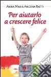 Per aiutarlo a crescere felice libro di Ancona Ratti Anna Maria