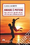 Amare è potere. Come utilizzare la potente energia dell'amore per realizzare se stessi libro