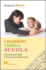 I bambini vanno a scuola. Come aiutare i figli a vivere questa esperienza libro