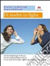 Di madre in figlia. Un libro di donne per le donne. Un testo sulle madri per le figlie. Un intreccio di storie per capirsi, far capire ed essere capite libro