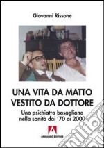 Una vita da matto vestito da dottore. Uno psichiatra basagliano dai '70 ai 2000 libro