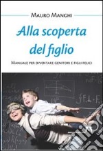 Alla scoperta del figlio. Manuale per diventare genitori e figli felici libro