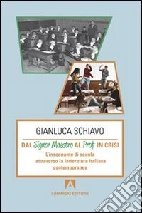 Dal signor maestro al prof in crisi. L'insegnante di scuola attraverso la letteratura italiana contemporanea libro