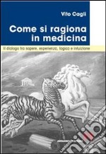 Come si ragiona in medicina. Il dialogo tra sapere, esperienza, logica e intuizione libro