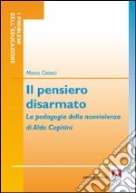 Il pensiero disarmato. La pedagogia della nonviolenza di Aldo Capitini libro