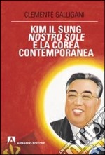 Kim Il Sung, nostro sole, e la Corea contemporanea libro