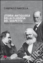 Storia antiquaria della filosofia del sospetto. Riflessioni non agiografiche su Marx, Nietzsche e Freud