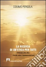 La ricerca di un'etica per tutti. Il divino oltre Dio i diritti oltre i fondamentalismi libro