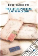 Tre lettere per Irene ed altri racconti libro