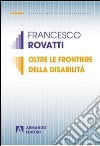 Oltre le frontiere della disabilità libro di Rovatti Francesco