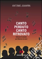 Canto perduto, canto ritrovato. Liberare la mente per liberare la voce libro