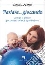 Parlare... giocando! Consigli ai genitori per aiutare i bambini a parlare bene libro