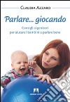 Parlare... giocando! Consigli ai genitori per aiutare i bambini a parlare bene libro di Azzaro Claudia